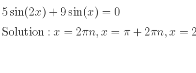 The general solution for 5sin(2x)+9sin(x)=0 is x=2pin,x=pi+2pin,x=2.69056…+2pin,x=-2.69056…+2pin